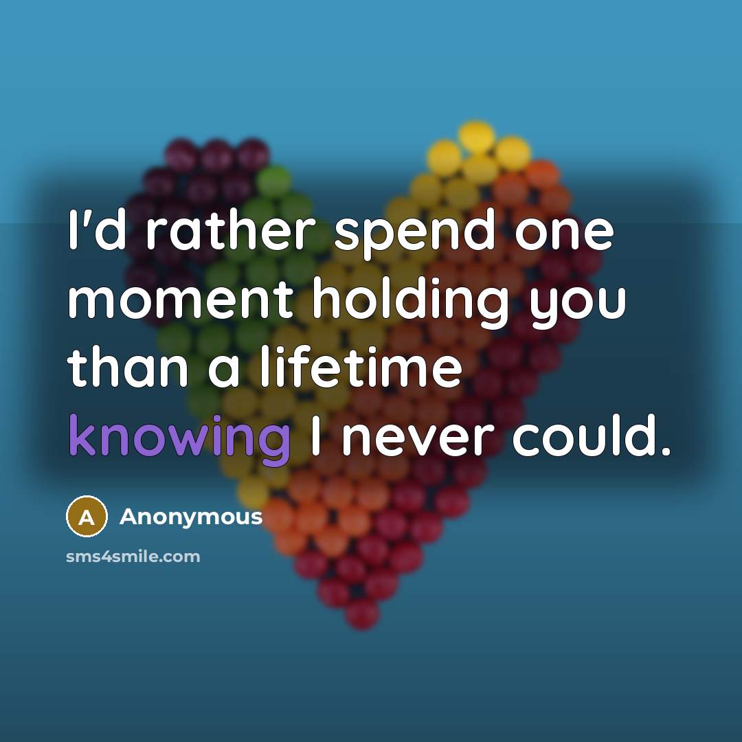 “I'd rather spend one moment holding you than a lifetime knowing I never could.” quote by Anonymous
