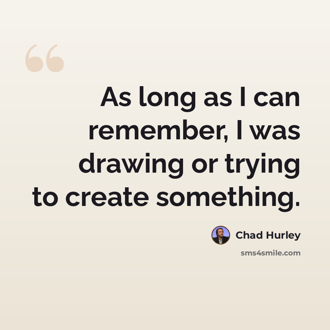 “As long as I can remember, I was drawing or trying to create something.” quote by Chad Hurley
