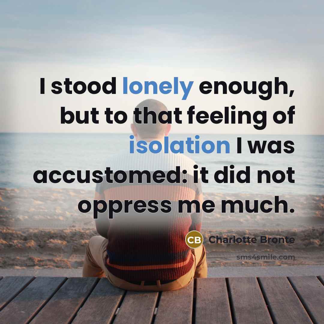 “I stood lonely enough, but to that feeling of isolation I was accustomed: it did not oppress me much.” quote by Charlotte Bronte