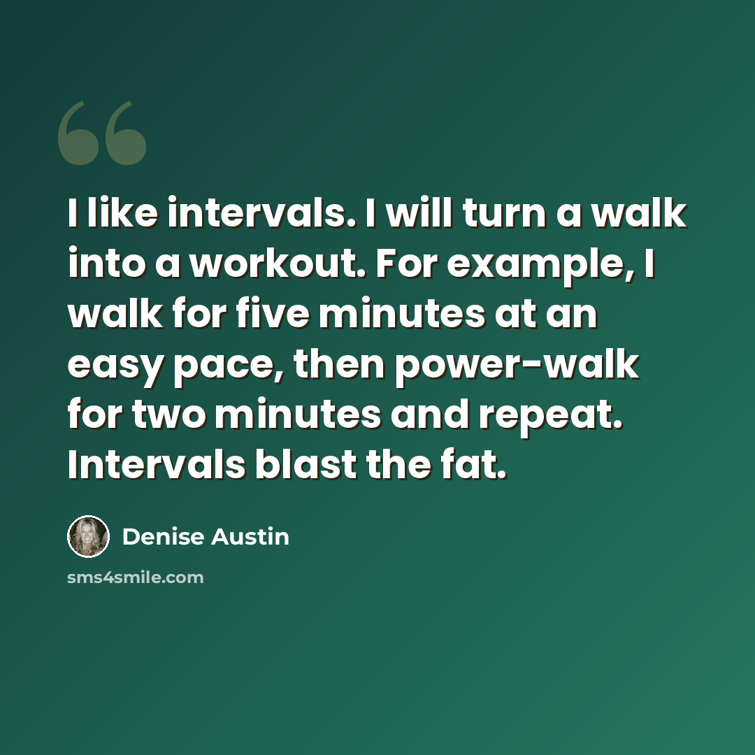 “I like intervals. I will turn a walk into a workout. For example, I walk for five minutes at an easy pace, then power-walk for two minutes and repeat. Intervals blast the fat.” quote by Denise Austin