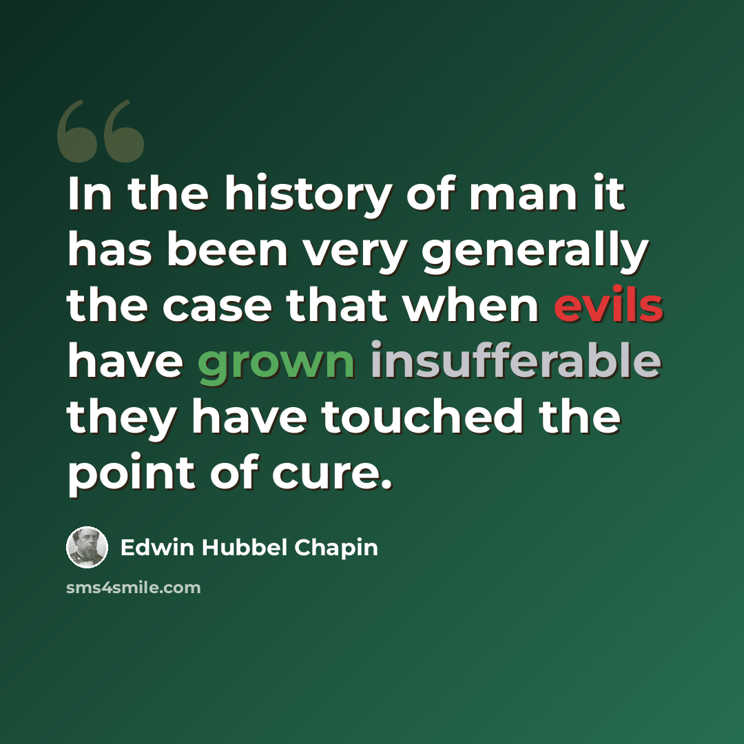 “In the history of man it has been very generally the case that when evils have grown insufferable they have touched the point of cure.” quote by Edwin Hubbel Chapin