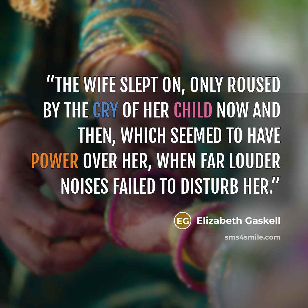 “The wife slept on, only roused by the cry of her child now and then, which seemed to have power over her, when far louder noises failed to disturb her.” quote by Elizabeth Gaskell