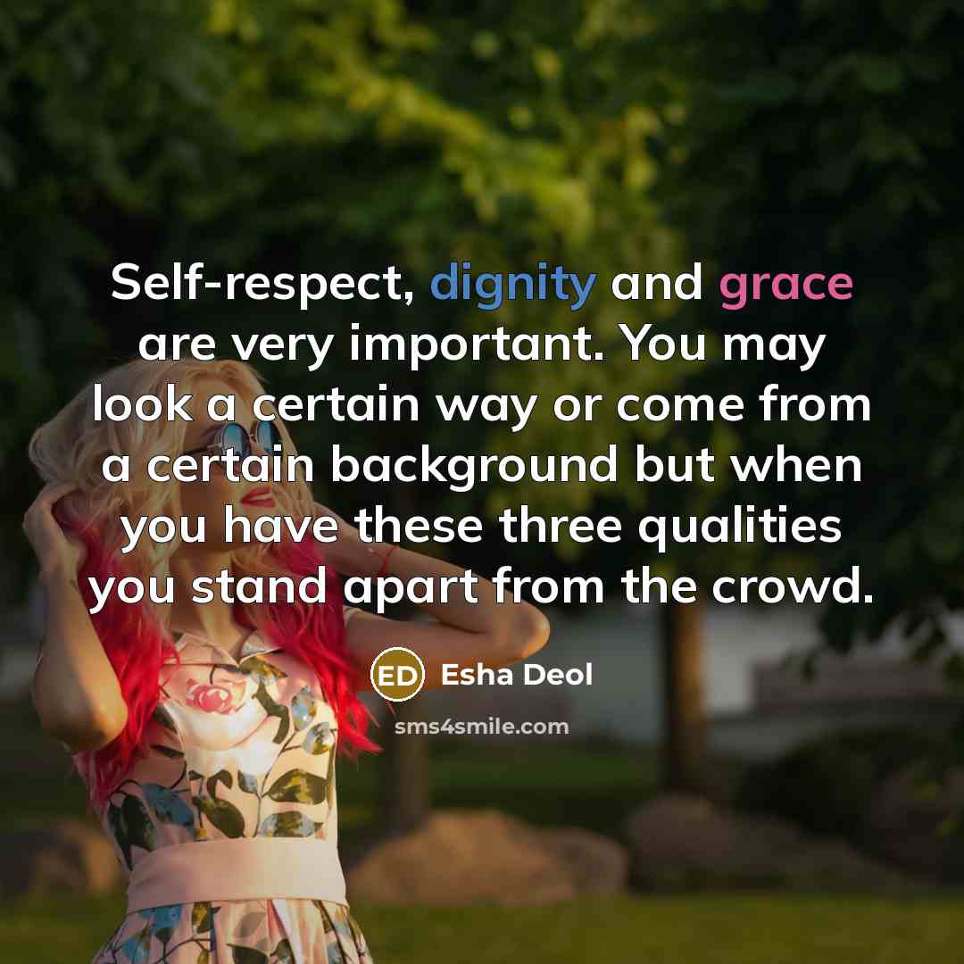 “Self-respect, dignity and grace are very important. You may look a certain way or come from a certain background but when you have these three qualities you stand apart from the crowd.” quote by Esha Deol