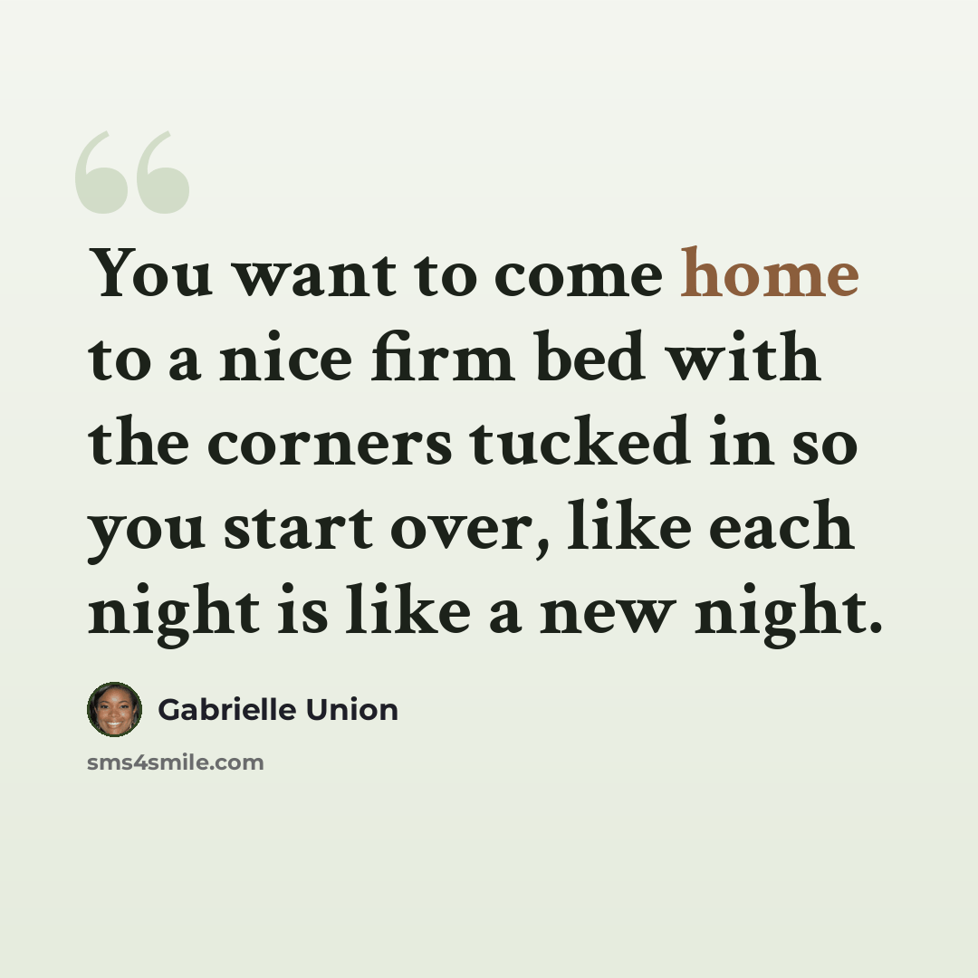 “You want to come home to a nice firm bed with the corners tucked in so you start over, like each night is like a new night.” quote by Gabrielle Union