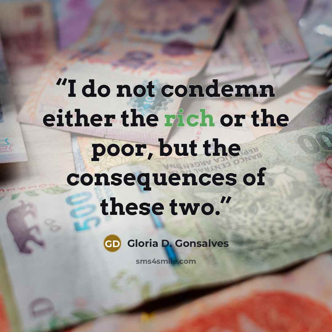 “I do not condemn either the rich or the poor, but the consequences of these two.” quote by Gloria D. Gonsalves