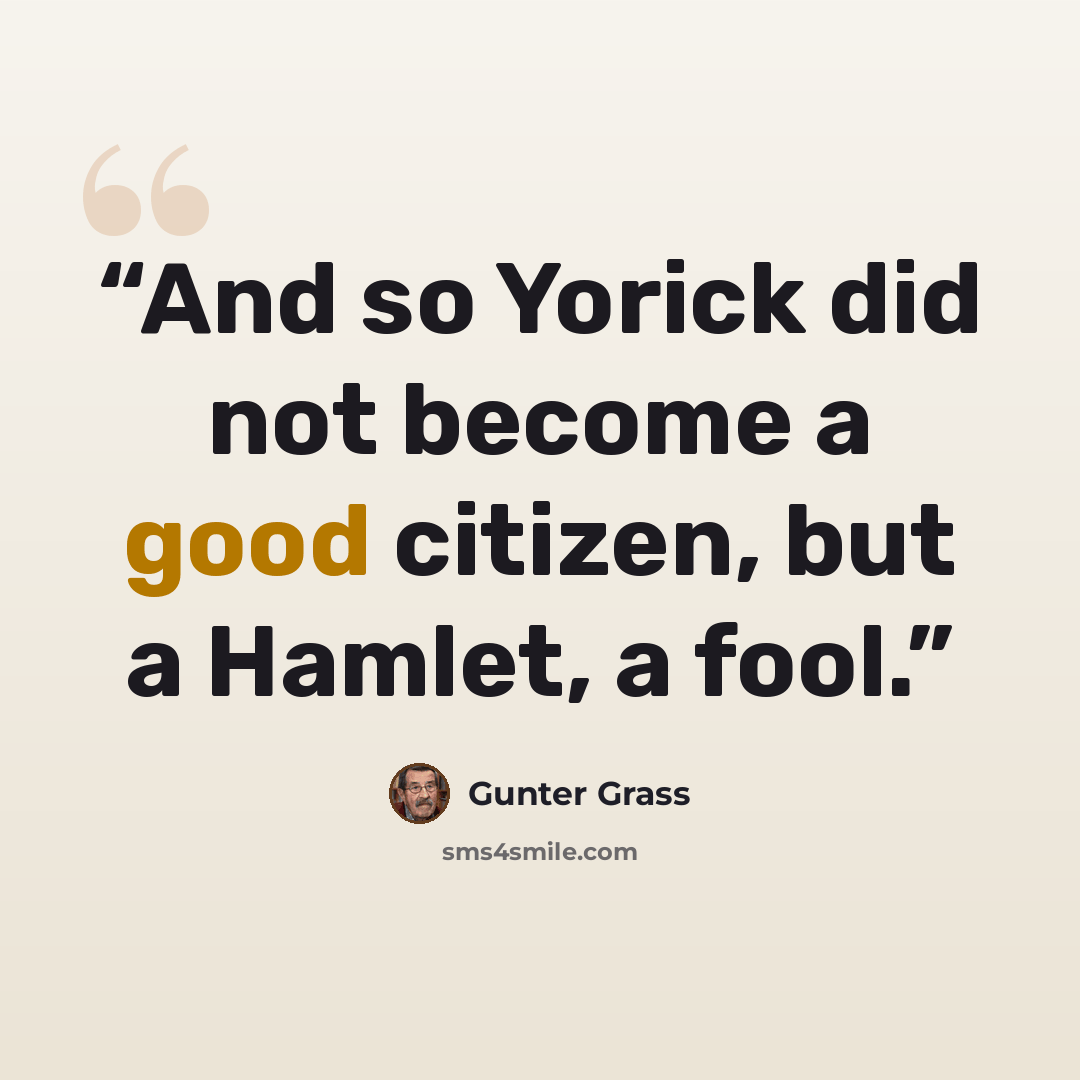 “And so Yorick did not become a good citizen, but a Hamlet, a fool.” quote by Günter Grass