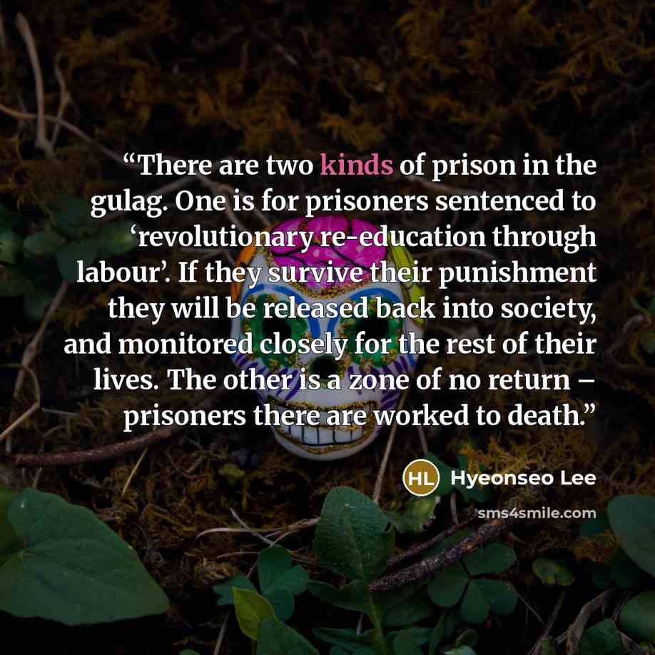 “There are two kinds of prison in the gulag. One is for prisoners sentenced to ‘revolutionary re-education through labour’. If they survive their punishment they will be released back into society, and monitored closely for the rest of their lives. The other is a zone of no return – prisoners there…” quote by Hyeonseo Lee