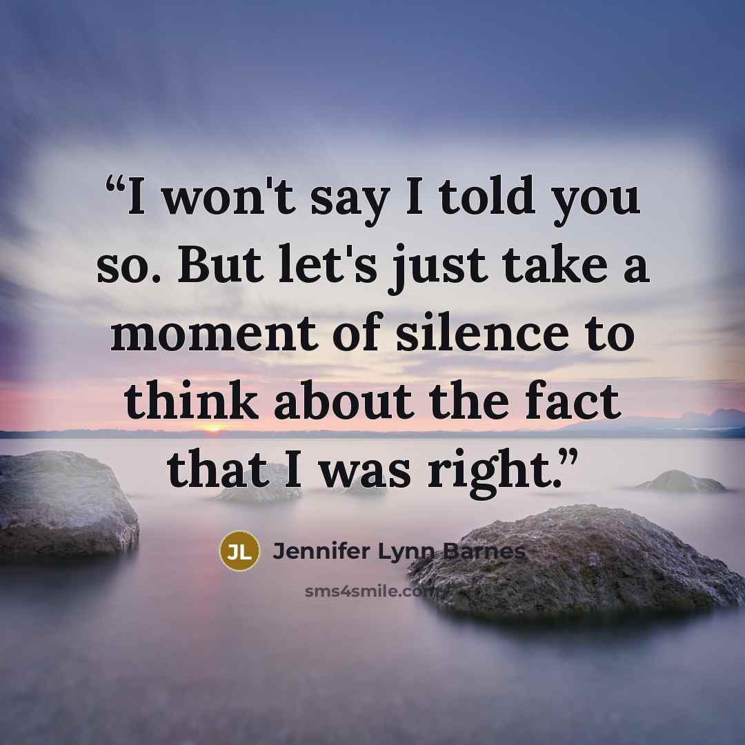 “I won't say I told you so. But let's just take a moment of silence to think about the fact that I was right.” quote by Jennifer Lynn Barnes