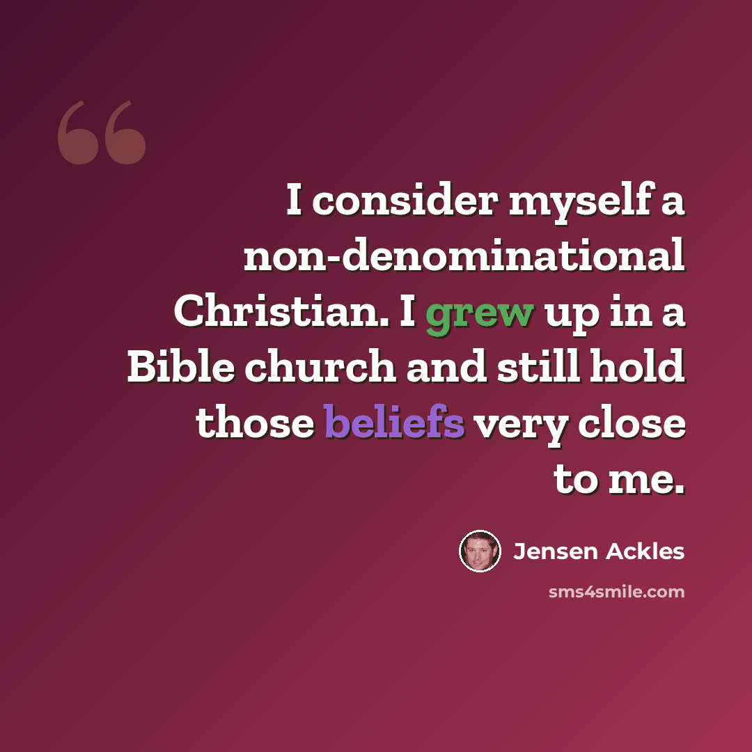 “I consider myself a non-denominational Christian. I grew up in a Bible church and still hold those beliefs very close to me.” quote by Jensen Ackles
