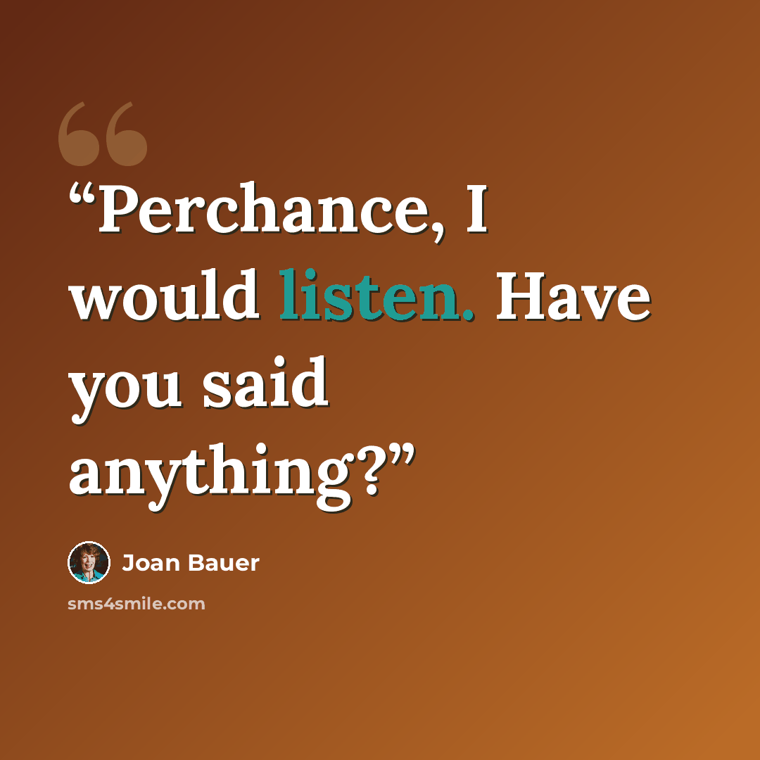 “Perchance, I would listen. Have you said anything?” quote by Joan Bauer