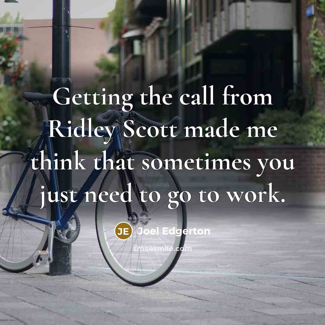 “Getting the call from Ridley Scott made me think that sometimes you just need to go to work.” quote by Joel Edgerton