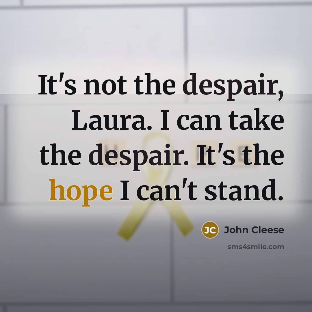 “It's not the despair, Laura. I can take the despair. It's the hope I can't stand.” quote by John Cleese
