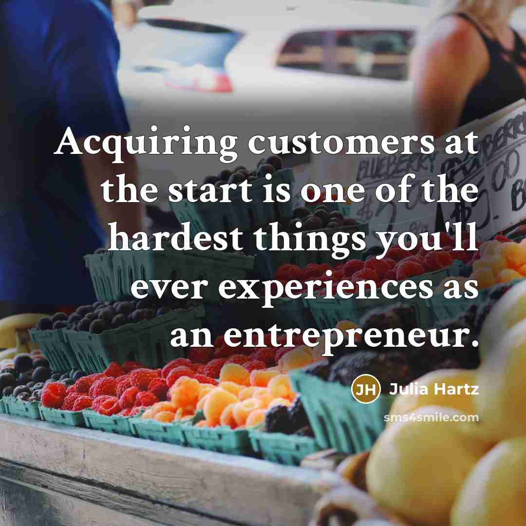 “Acquiring customers at the start is one of the hardest things you'll ever experiences as an entrepreneur.” quote by Julia Hartz