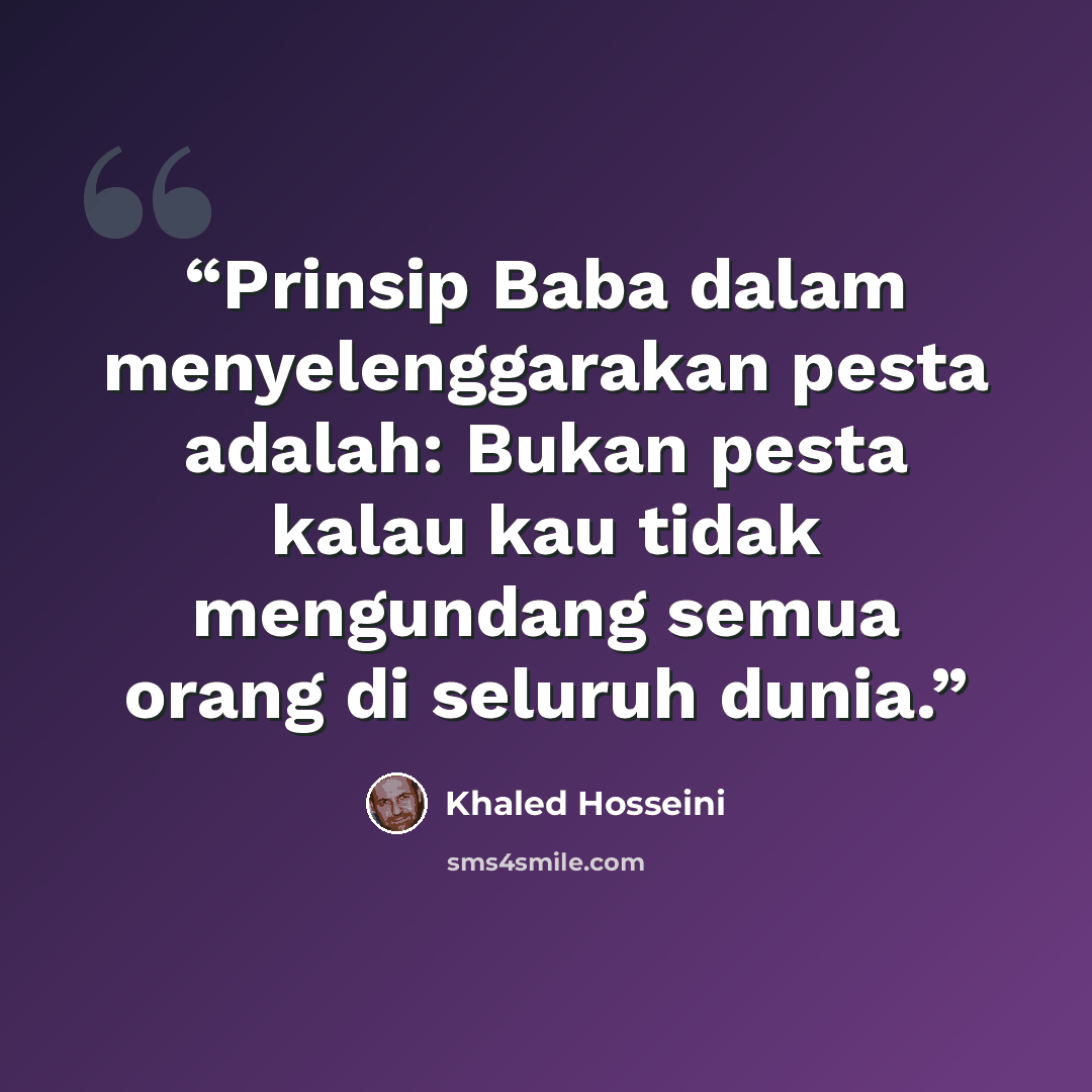 “Prinsip Baba dalam menyelenggarakan pesta adalah: Bukan pesta kalau kau tidak mengundang semua orang di seluruh dunia.” quote by Khaled Hosseini