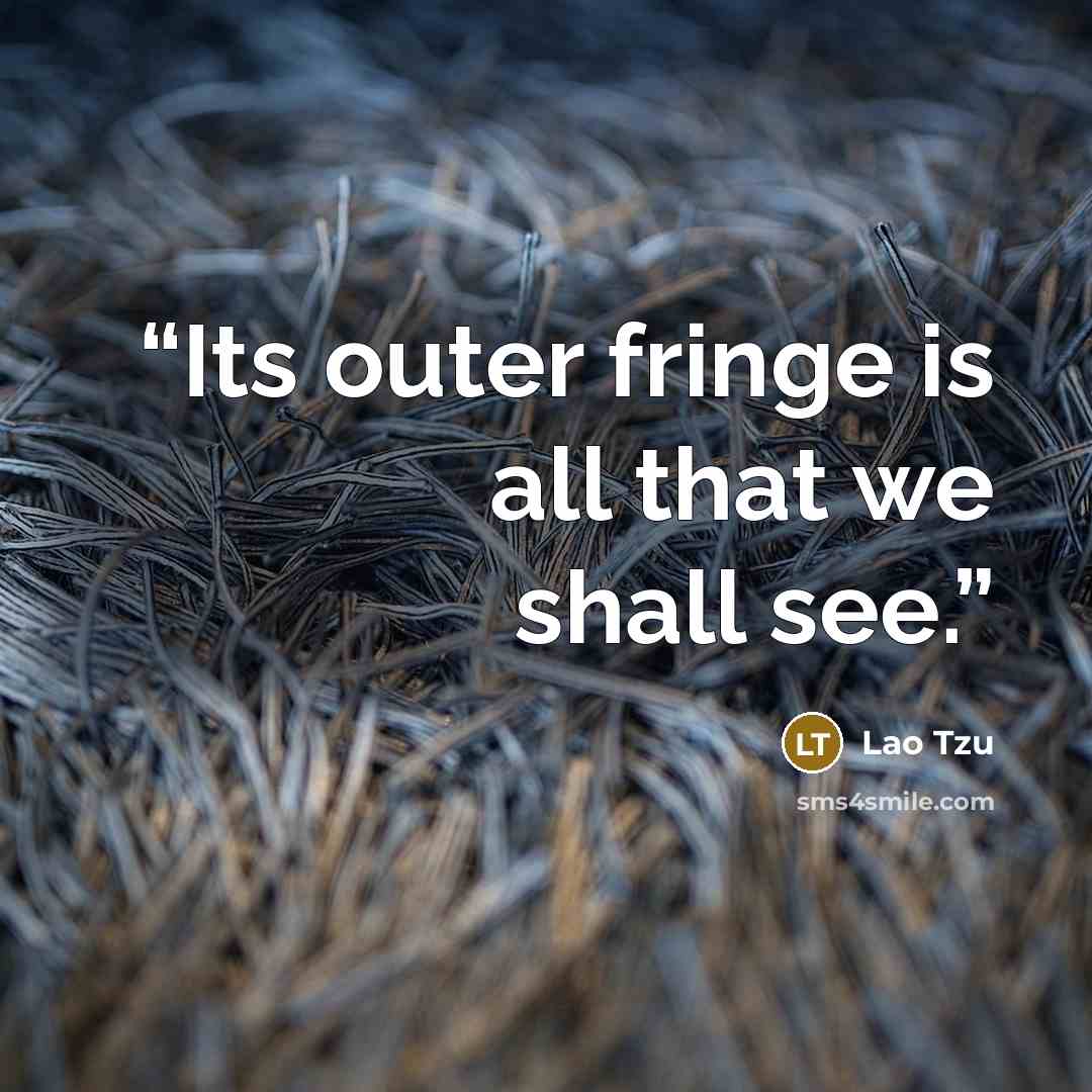 “Its outer fringe is all that we shall see.” quote by Lao Tzu