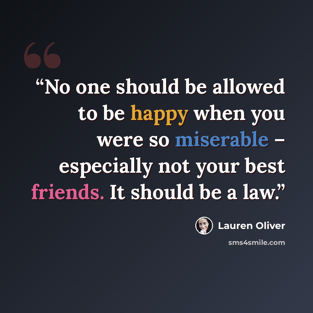 “No one should be allowed to be happy when you were so miserable – especially not your best friends. It should be a law.” quote by Lauren Oliver