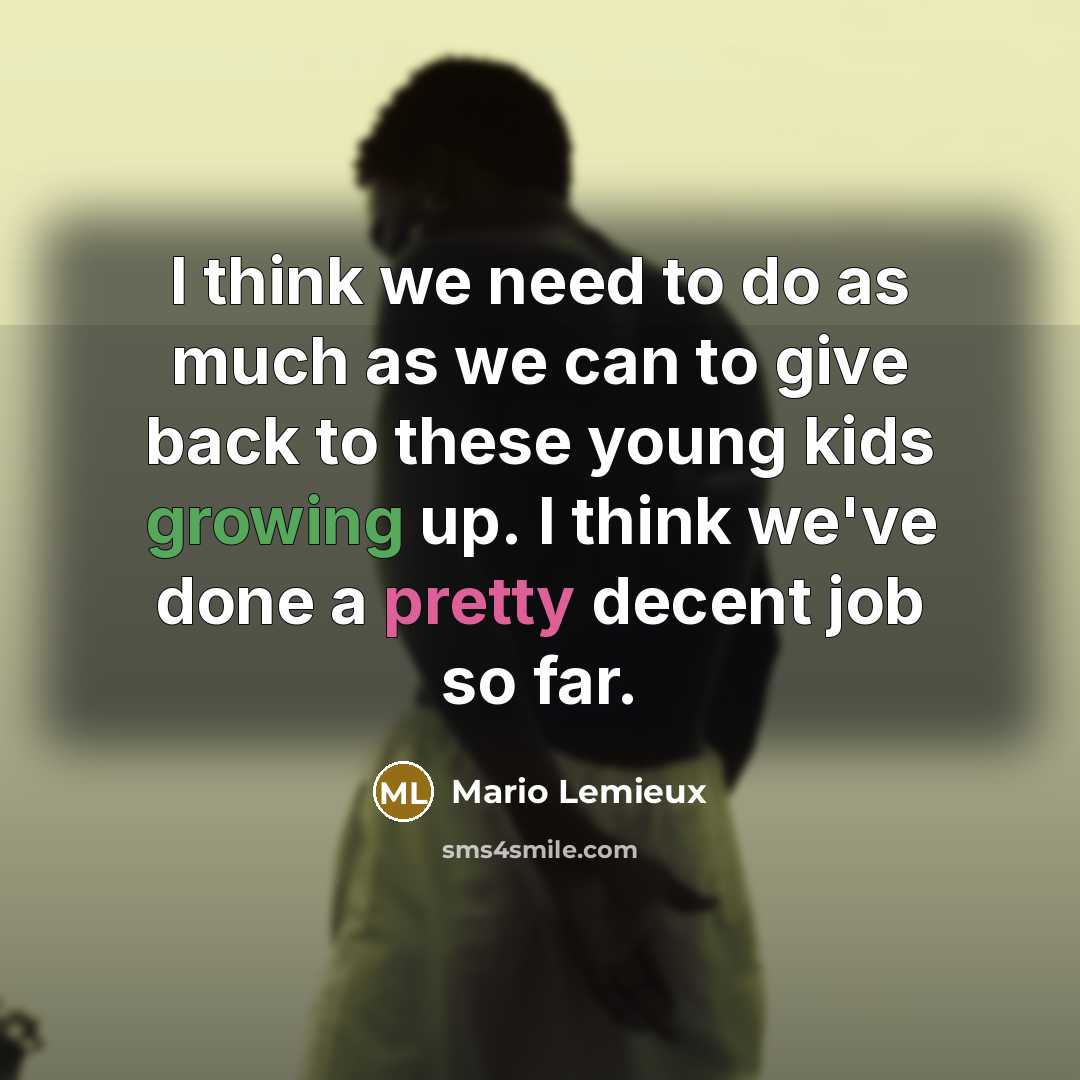 “I think we need to do as much as we can to give back to these young kids growing up. I think we've done a pretty decent job so far.” quote by Mario Lemieux