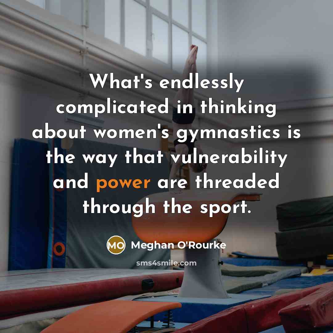 “What's endlessly complicated in thinking about women's gymnastics is the way that vulnerability and power are threaded through the sport.” quote by Meghan O'Rourke