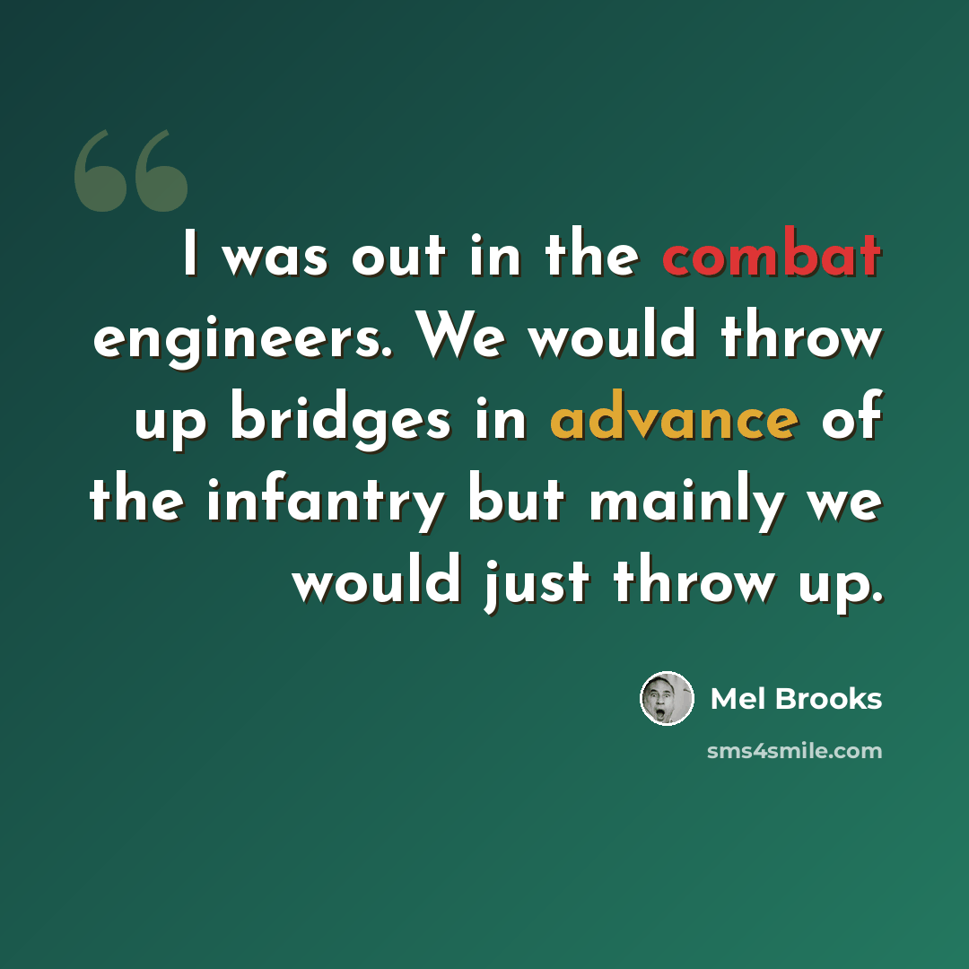 “I was out in the combat engineers. We would throw up bridges in advance of the infantry but mainly we would just throw up.” quote by Mel Brooks