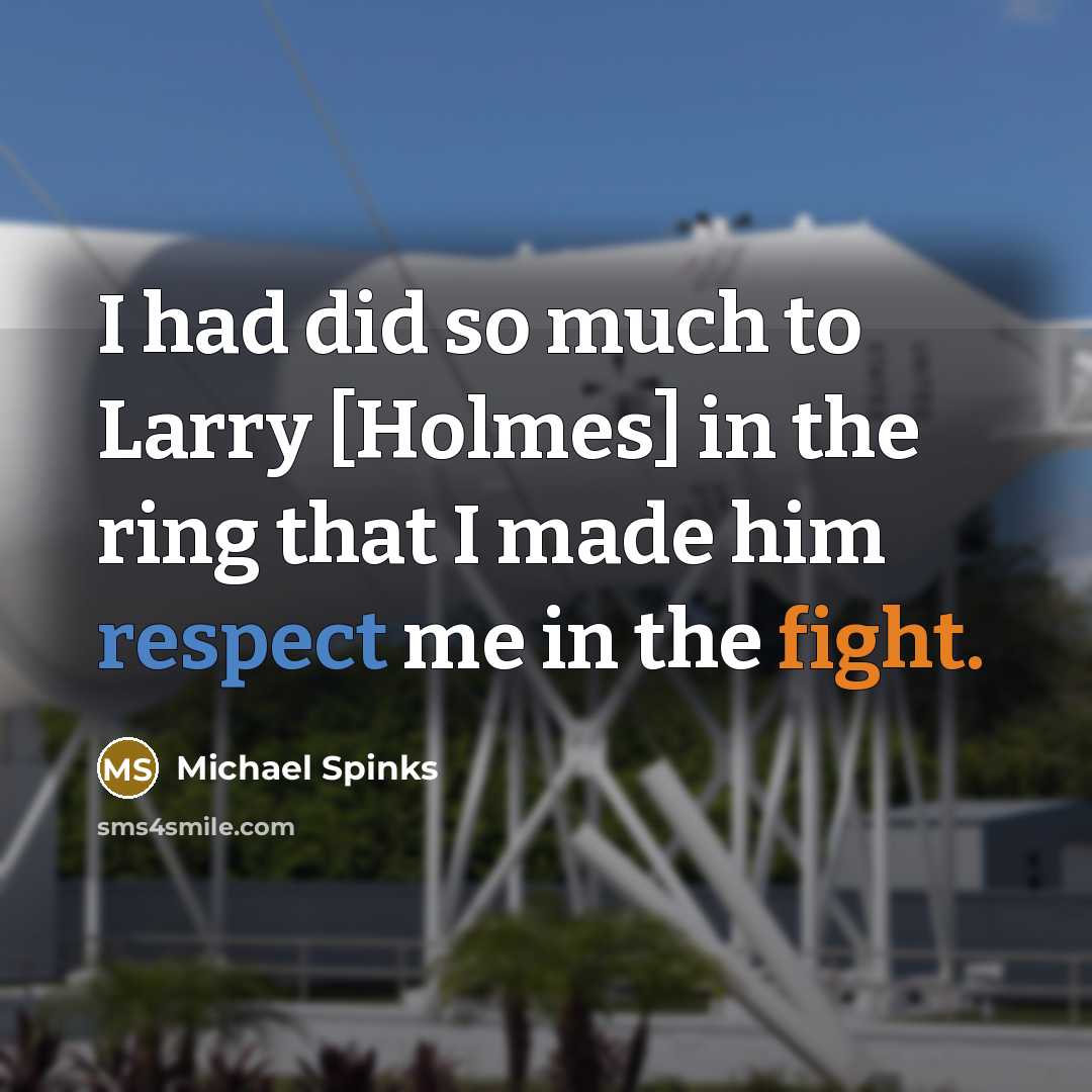 “I had did so much to Larry [Holmes] in the ring that I made him respect me in the fight.” quote by Michael Spinks