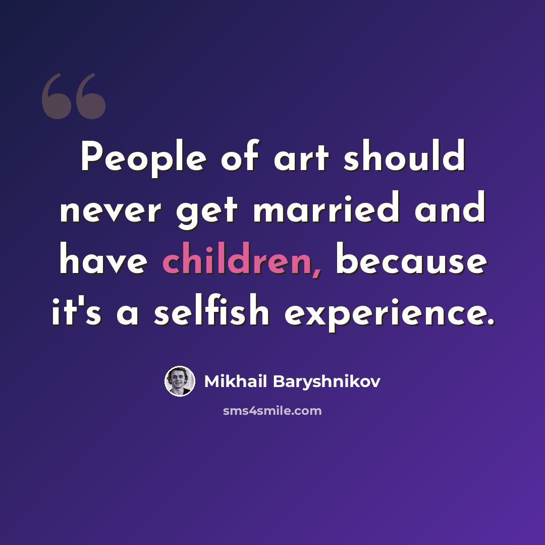 “People of art should never get married and have children, because it's a selfish experience.” quote by Mikhail Baryshnikov