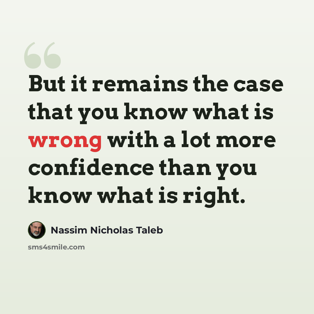 “But it remains the case that you know what is wrong with a lot more confidence than you know what is right.” quote by Nassim Nicholas Taleb