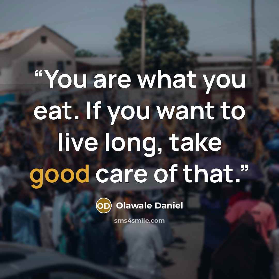 “You are what you eat. If you want to live long, take good care of that.” quote by Olawale Daniel