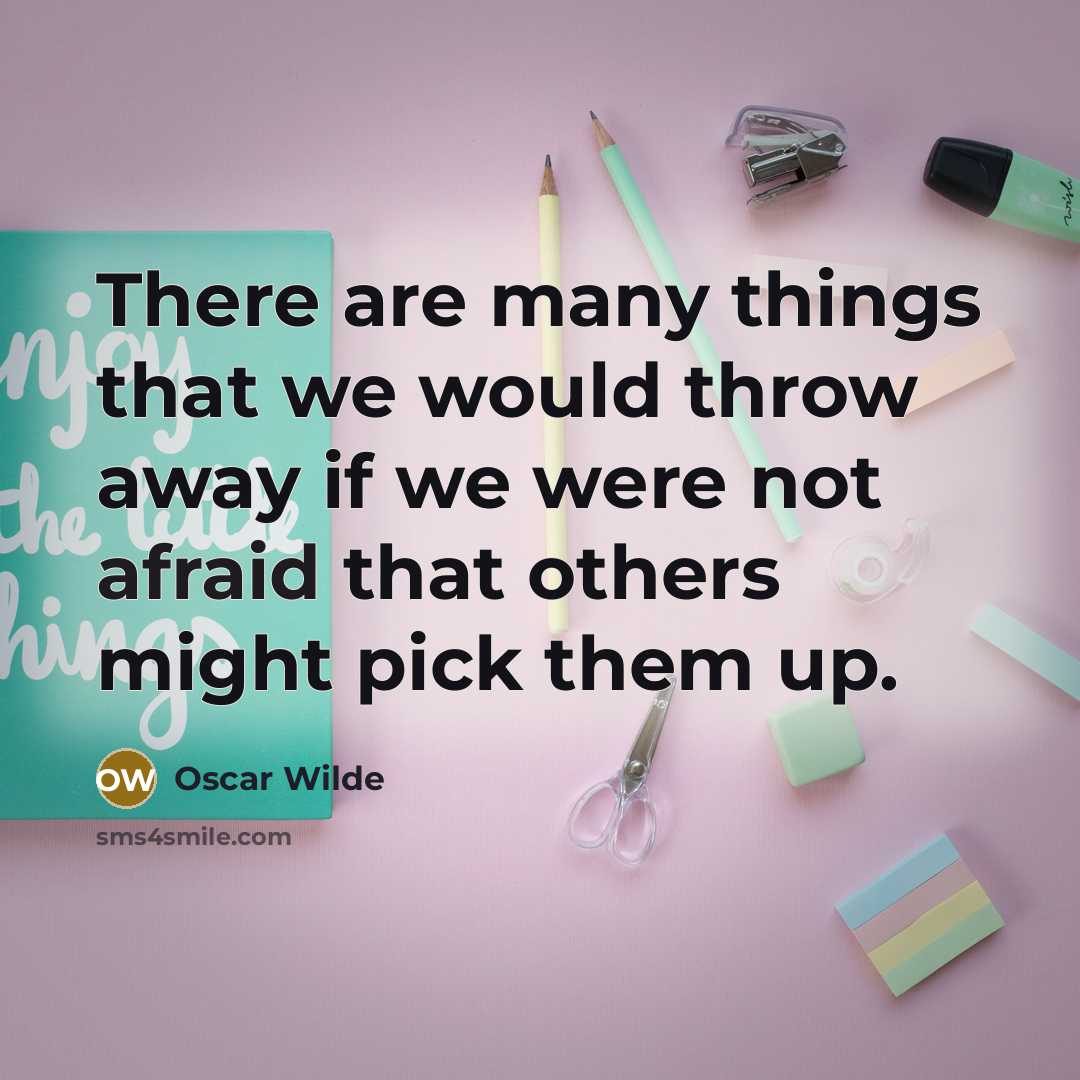 “There are many things that we would throw away if we were not afraid that others might pick them up.” quote by Oscar Wilde