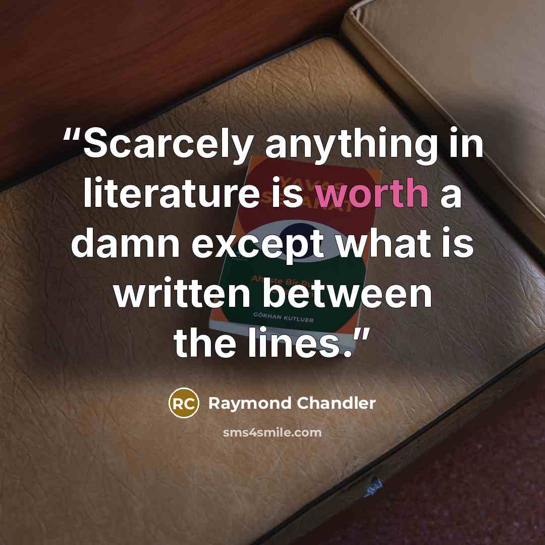 “Scarcely anything in literature is worth a damn except what is written between the lines.” quote by Raymond Chandler