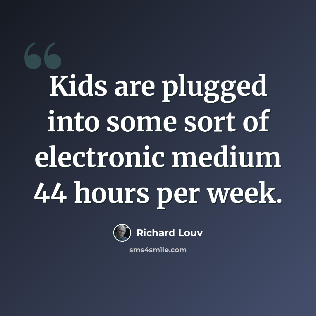 “Kids are plugged into some sort of electronic medium 44 hours per week.” quote by Richard Louv