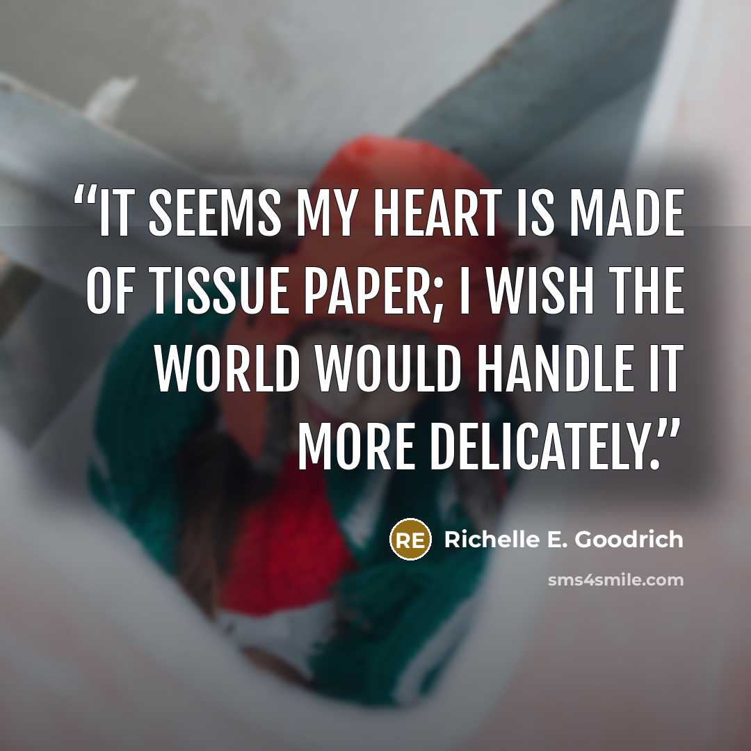“It seems my heart is made of tissue paper; I wish the world would handle it more delicately.” quote by Richelle E. Goodrich