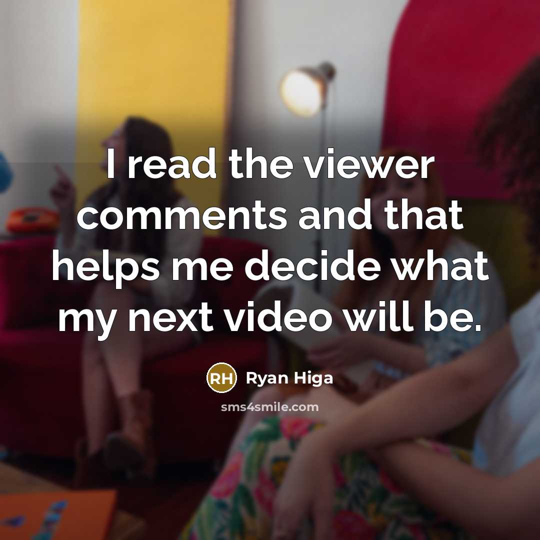 “I read the viewer comments and that helps me decide what my next video will be.” quote by Ryan Higa