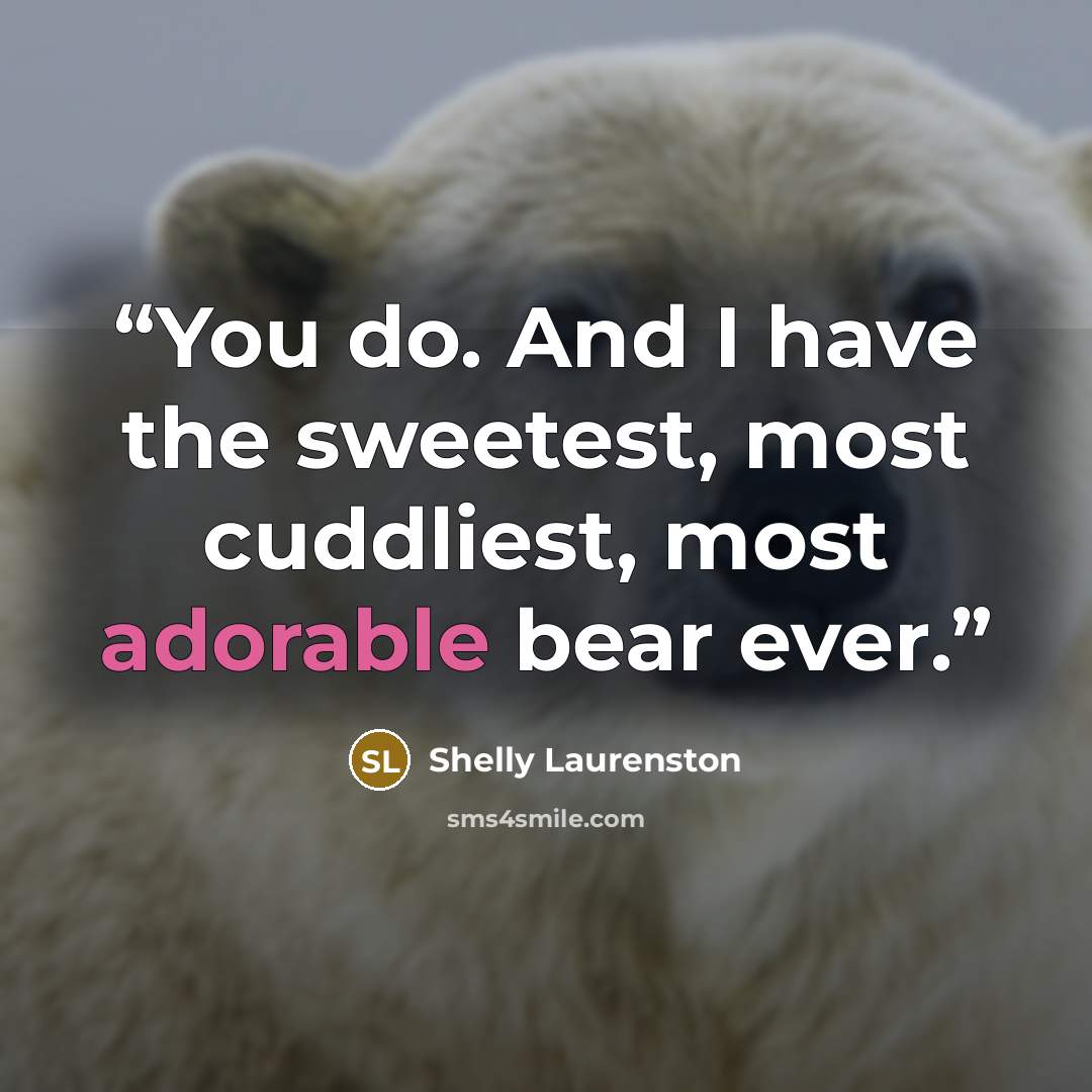 “You do. And I have the sweetest, most cuddliest, most adorable bear ever.” quote by Shelly Laurenston