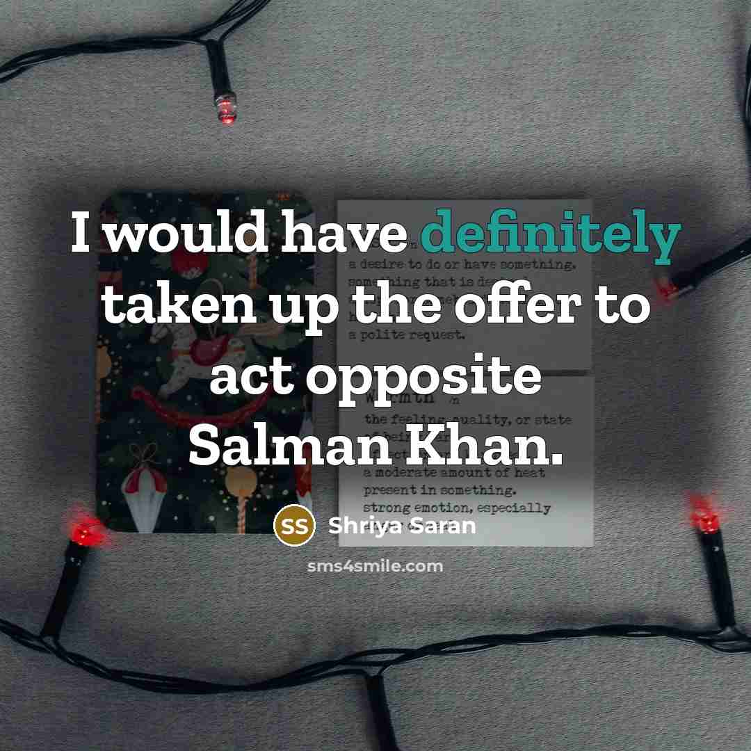 “I would have definitely taken up the offer to act opposite Salman Khan.” quote by Shriya Saran