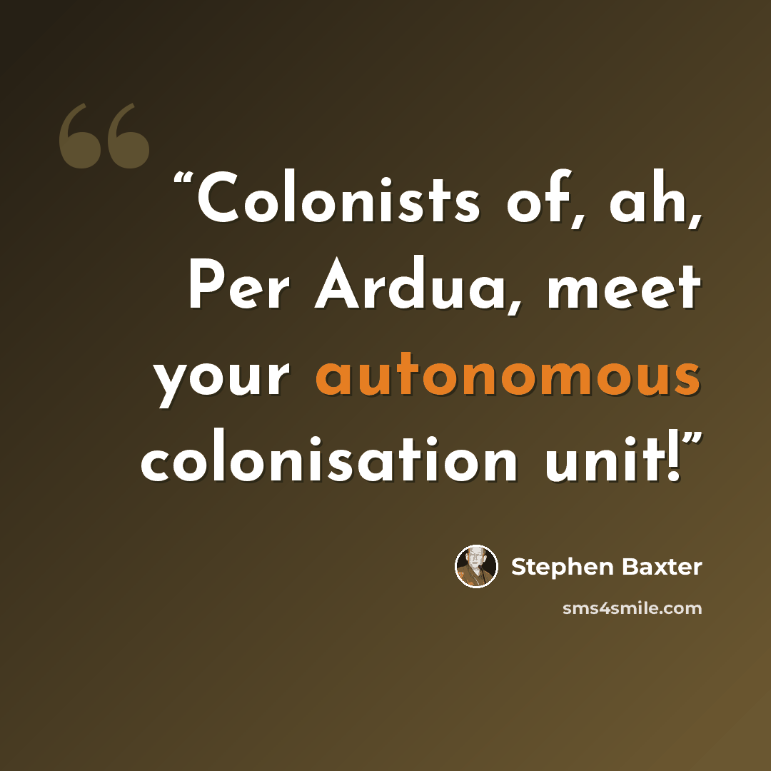 “Colonists of, ah, Per Ardua, meet your autonomous colonisation unit!” quote by Stephen Baxter
