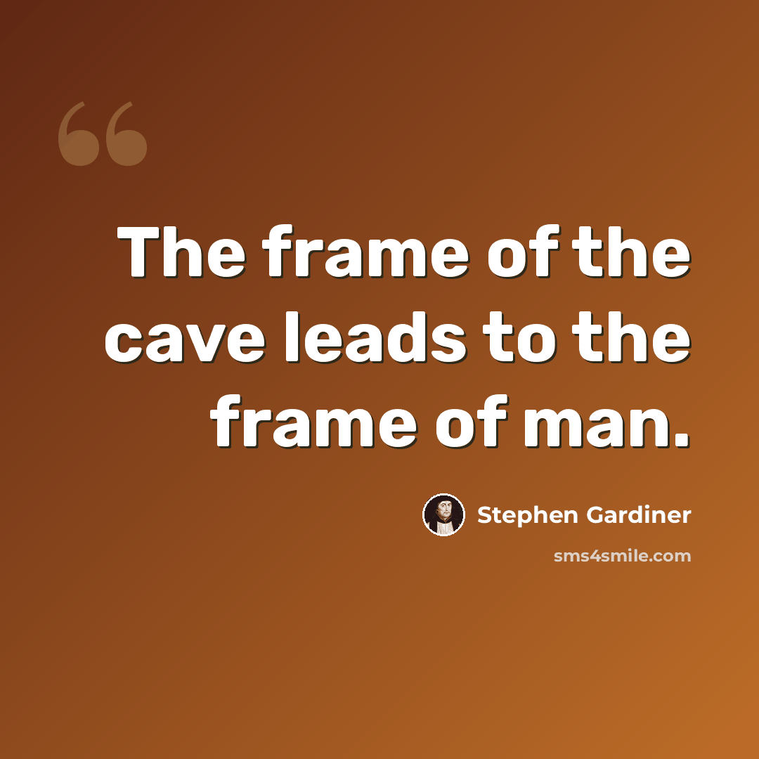 “The frame of the cave leads to the frame of man.” quote by Stephen Gardiner