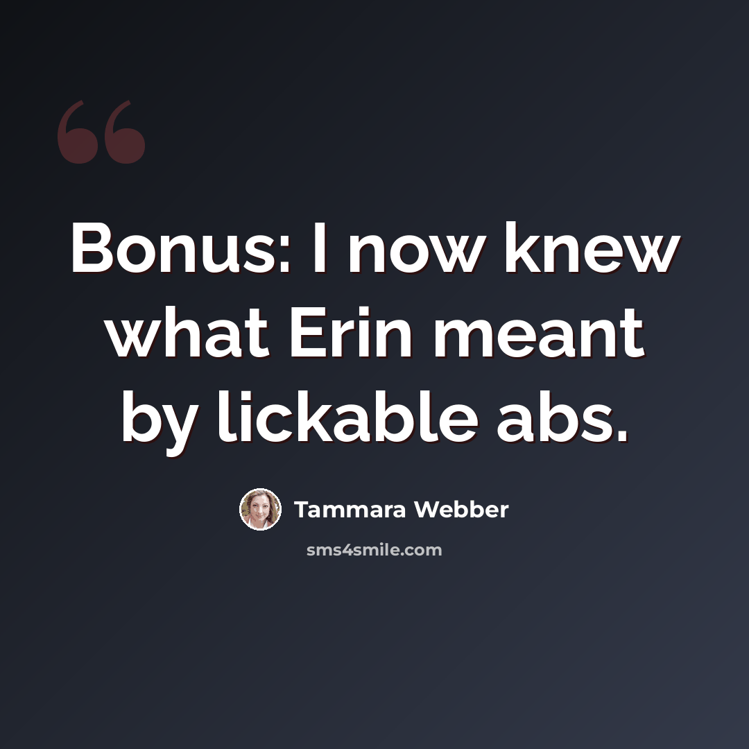 “Bonus: I now knew what Erin meant by lickable abs.” quote by Tammara Webber