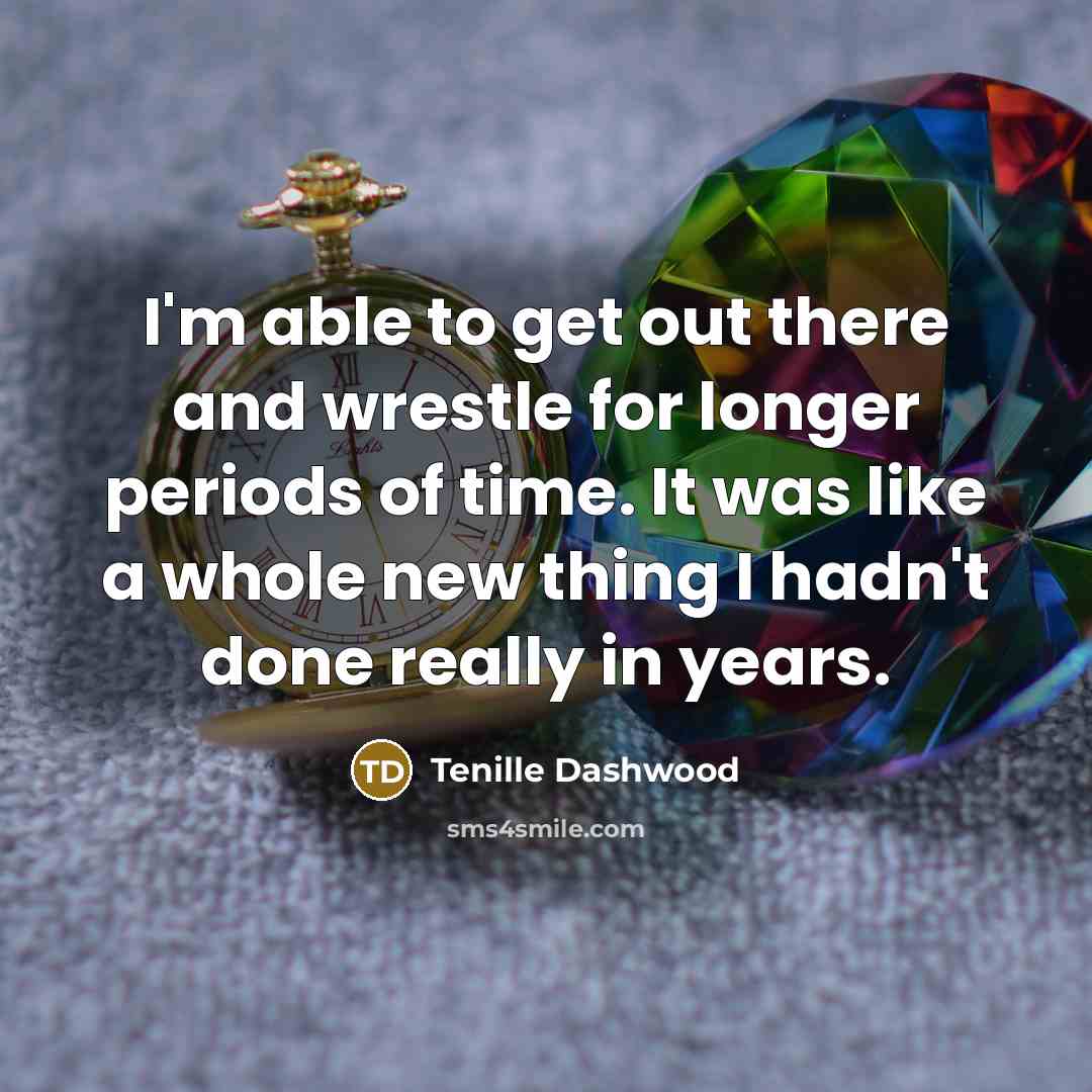 “I'm able to get out there and wrestle for longer periods of time. It was like a whole new thing I hadn't done really in years.” quote by Tenille Dashwood