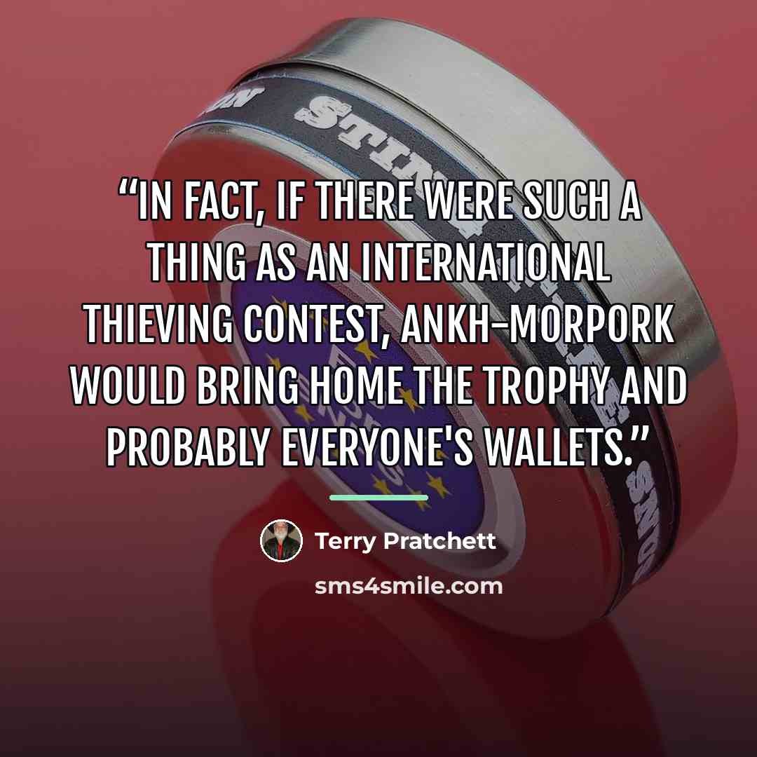 “In fact, if there were such a thing as an international thieving contest, Ankh-Morpork would bring home the trophy and probably everyone's wallets.” quote by Terry Pratchett