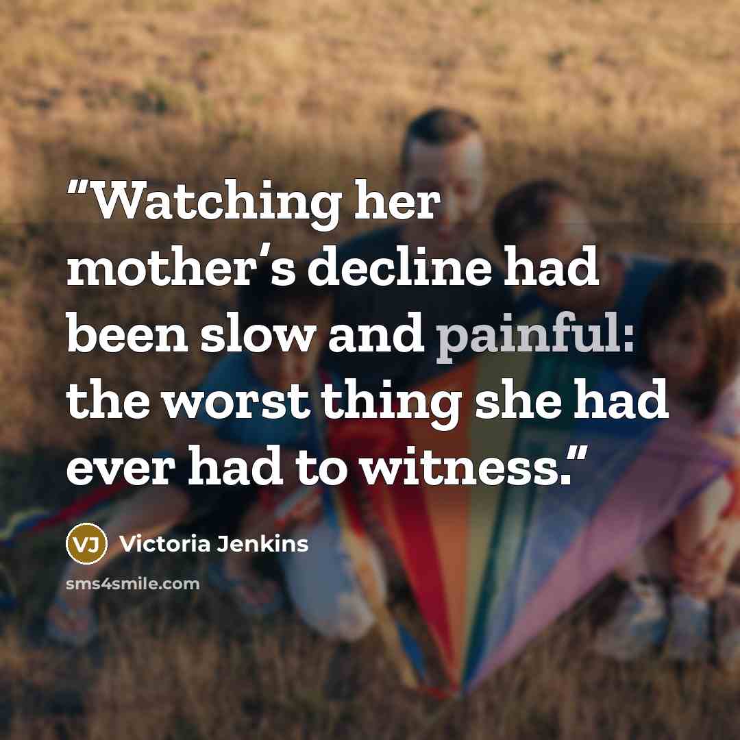 “Watching her mother’s decline had been slow and painful: the worst thing she had ever had to witness.” quote by Victoria Jenkins