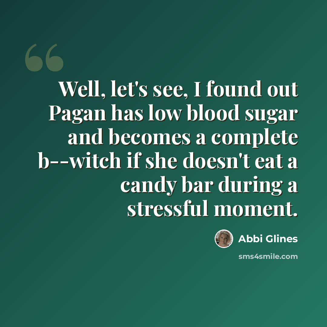 “Well, let's see, I found out Pagan has low blood sugar and becomes a complete b--witch if she doesn't eat a candy bar during a stressful moment.” quote by Abbi Glines