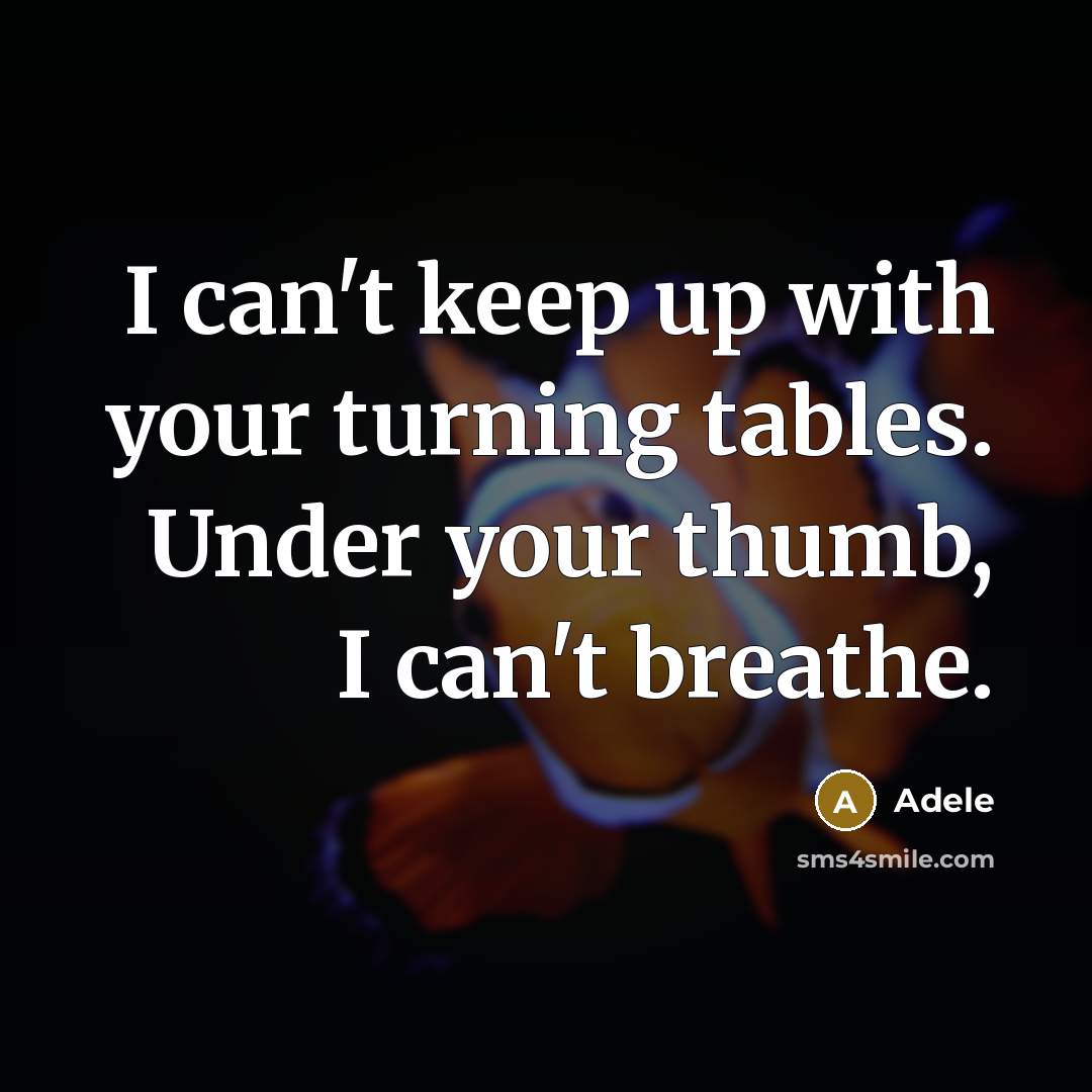 “I can't keep up with your turning tables. Under your thumb, I can't breathe.” quote by Adele