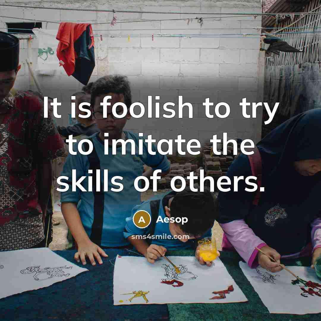 “It is foolish to try to imitate the skills of others.” quote by Aesop