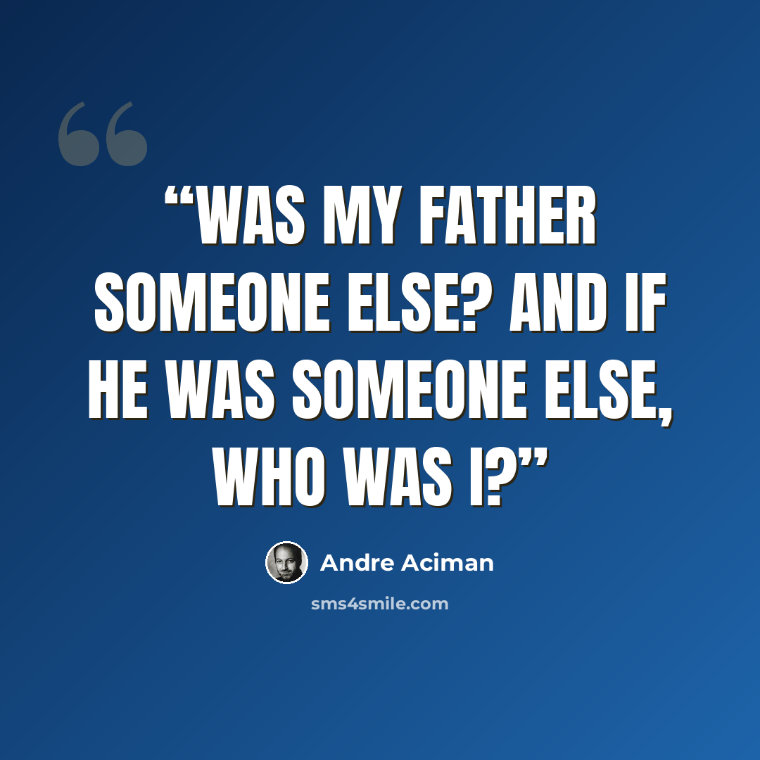 “Was my father someone else? And if he was someone else, who was I?” quote by André Aciman