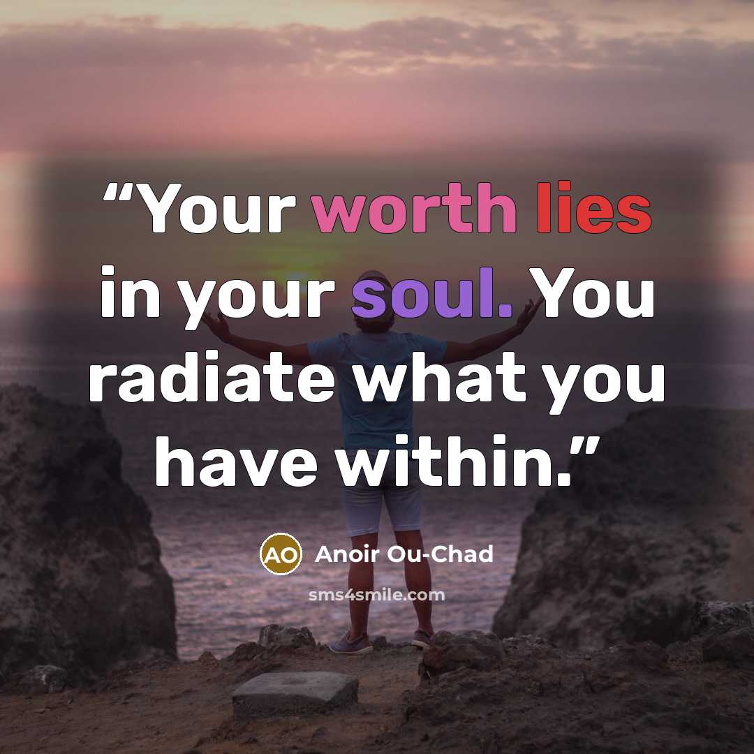 “Your worth lies in your soul. You radiate what you have within.” quote by Anoir Ou-Chad