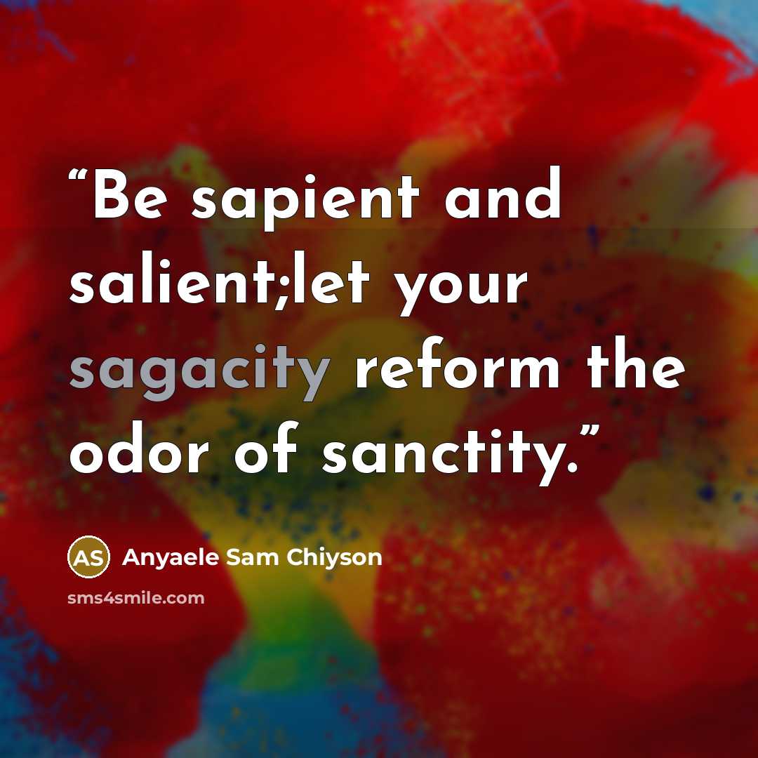 “Be sapient and salient;let your sagacity reform the odor of sanctity.” quote by Anyaele Sam Chiyson