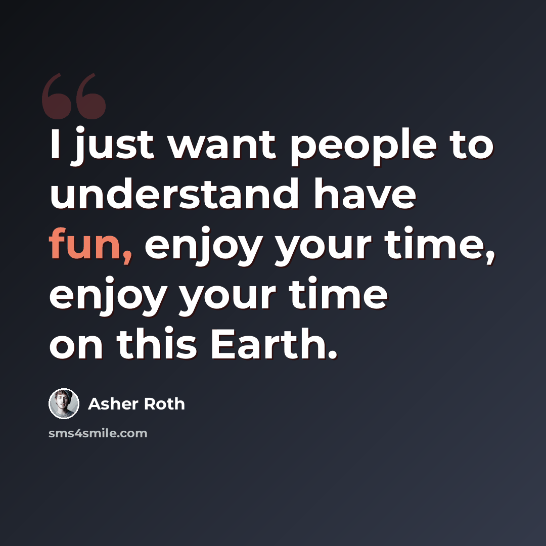 “I just want people to understand have fun, enjoy your time, enjoy your time on this Earth.” quote by Asher Roth