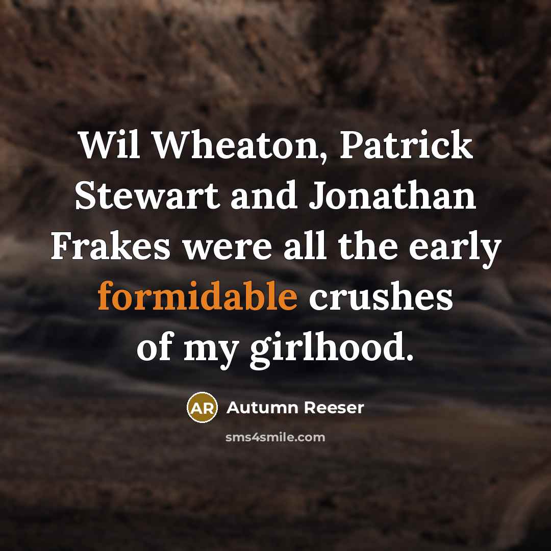 “Wil Wheaton, Patrick Stewart and Jonathan Frakes were all the early formidable crushes of my girlhood.” quote by Autumn Reeser
