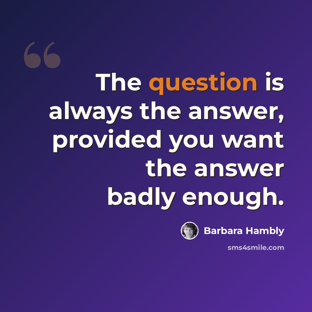 “The question is always the answer, provided you want the answer badly enough.” quote by Barbara Hambly