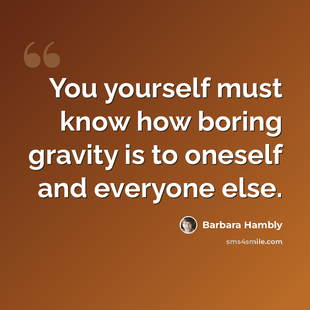 “You yourself must know how boring gravity is to oneself and everyone else.” quote by Barbara Hambly